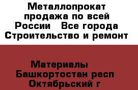 Металлопрокат продажа по всей России - Все города Строительство и ремонт » Материалы   . Башкортостан респ.,Октябрьский г.
